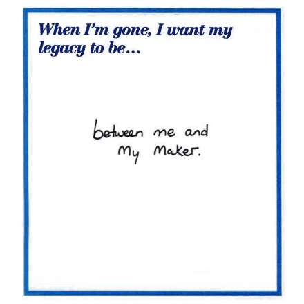 When I'm gone, I want my legacy to beâ€¦ between me and my maker.
